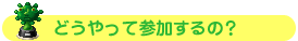 どうやって参加するの？